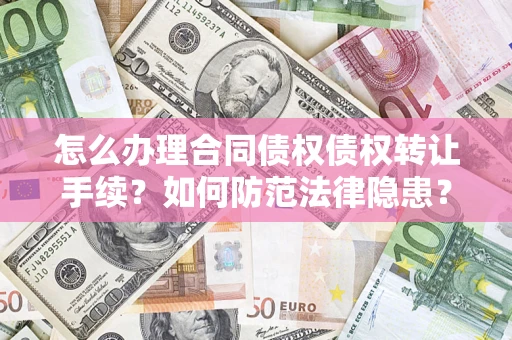 济南怎么办理合同债权债权转让手续？如何防范法律隐患？