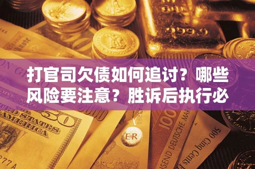 济南打官司欠债如何追讨？哪些风险要注意？胜诉后执行必看！