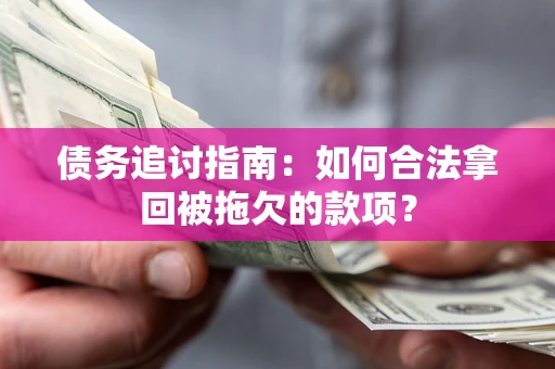 济南债务追讨指南：如何合法拿回被拖欠的款项？