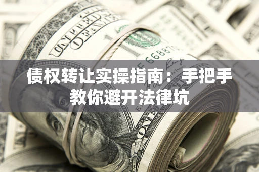 济南债权转让实操指南：手把手教你避开法律坑
