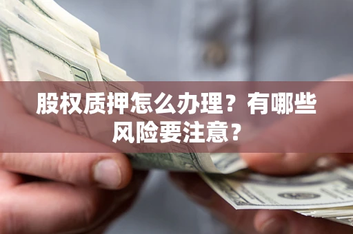 济南股权质押怎么办理？有哪些风险要注意？