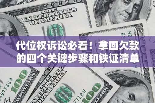 济南代位权诉讼必看！拿回欠款的四个关键步骤和铁证清单