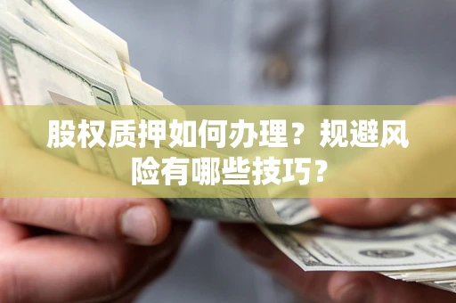 济南股权质押如何办理？规避风险有哪些技巧？