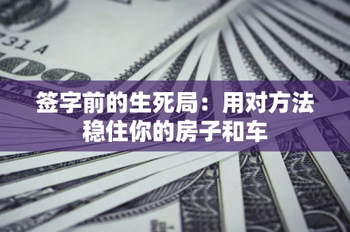 济南签字前的生死局：用对方法稳住你的房子和车