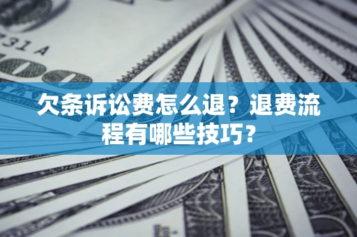 济南欠条诉讼费怎么退？退费流程有哪些技巧？