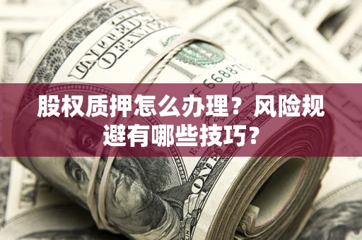 济南股权质押怎么办理？风险规避有哪些技巧？