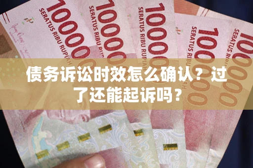 济南债务诉讼时效怎么确认？过了还能起诉吗？