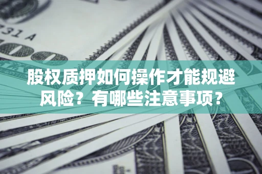 济南股权质押如何操作才能规避风险？有哪些注意事项？