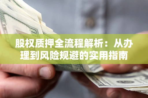 济南股权质押全流程解析：从办理到风险规避的实用指南