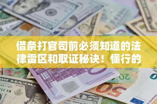 济南借条打官司前必须知道的法律雷区和取证秘诀！懂行的人已经留好这些证据