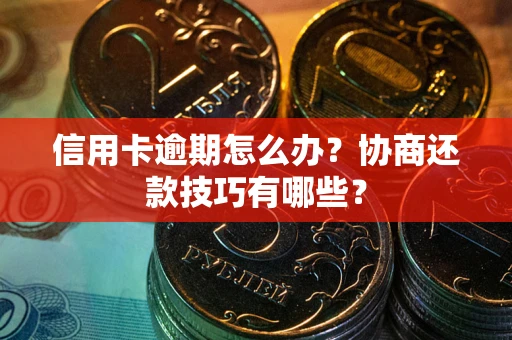 济南信用卡逾期怎么办？协商还款技巧有哪些？