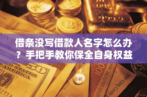 济南借条没写借款人名字怎么办？手把手教你保全自身权益