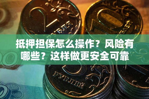 济南抵押担保怎么操作？风险有哪些？这样做更安全可靠