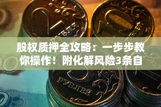 济南股权质押全攻略：一步步教你操作！附化解风险3条自救法则