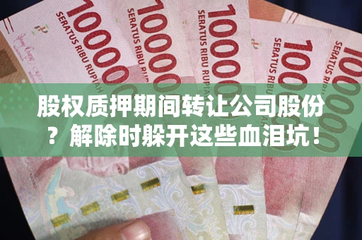 济南股权质押期间转让公司股份？解除时躲开这些血泪坑！