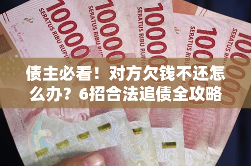 济南债主必看！对方欠钱不还怎么办？6招合法追债全攻略