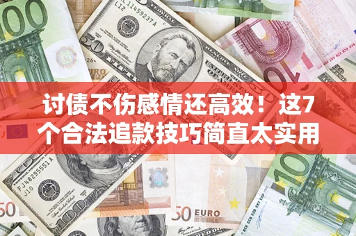 济南讨债不伤感情还高效！这7个合法追款技巧简直太实用