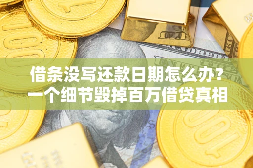 济南借条没写还款日期怎么办？一个细节毁掉百万借贷真相
