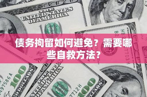 济南债务拘留如何避免？需要哪些自救方法？
