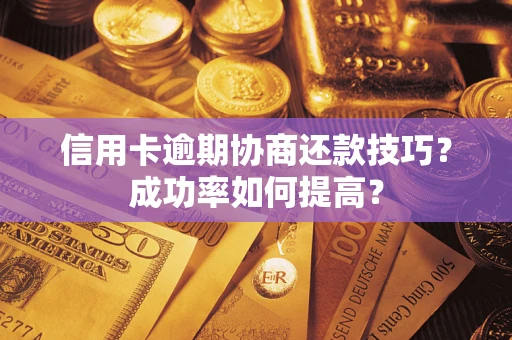 济南信用卡逾期协商还款技巧？成功率如何提高？