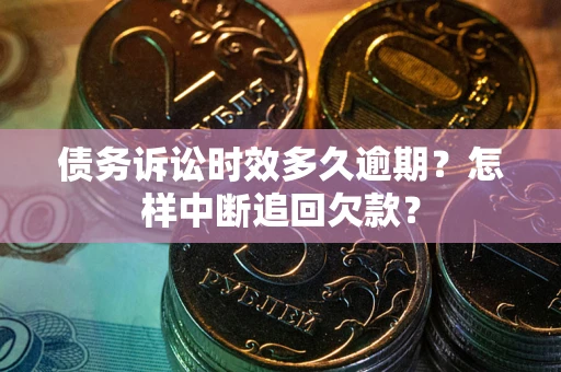 济南债务诉讼时效多久逾期？怎样中断追回欠款？