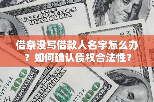 济南借条没写借款人名字怎么办？如何确认债权合法性？