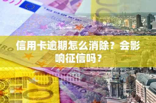 济南信用卡逾期怎么消除？会影响征信吗？
