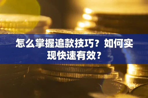 济南怎么掌握追款技巧？如何实现快速有效？