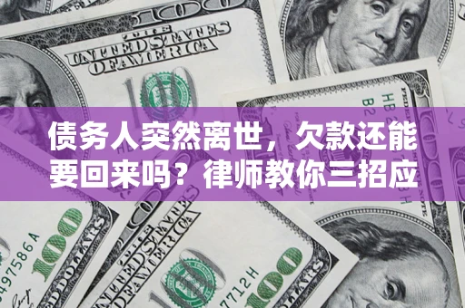 济南债务人突然离世，欠款还能要回来吗？律师教你三招应对