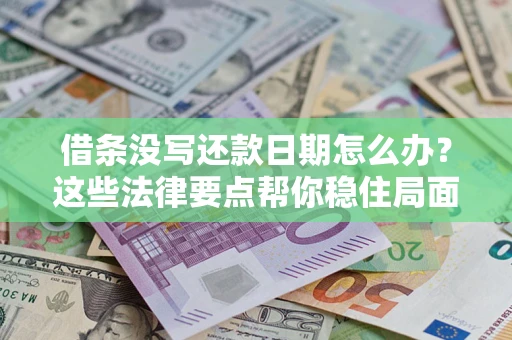 济南借条没写还款日期怎么办？这些法律要点帮你稳住局面