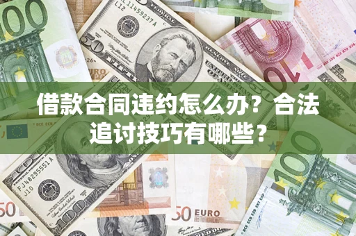 济南借款合同违约怎么办？合法追讨技巧有哪些？