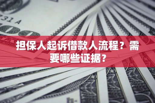 济南担保人起诉借款人流程?需要哪些证据? 济南担保人起诉借款人流程?需要哪些证据?