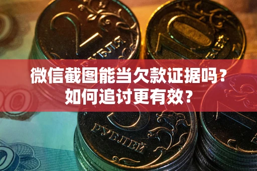 济南微信截图能当欠款证据吗？如何追讨更有效？
