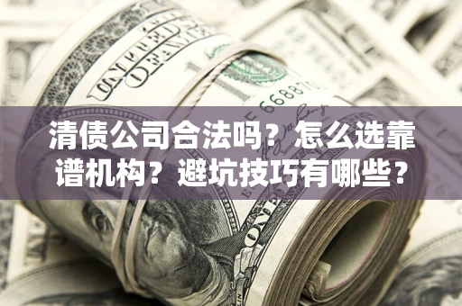 济南清债公司合法吗？怎么选靠谱机构？避坑技巧有哪些？