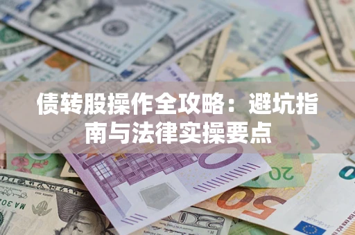 济南债转股操作全攻略：避坑指南与法律实操要点