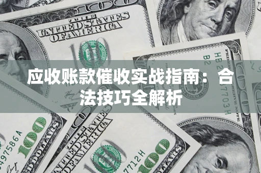 济南应收账款催收实战指南：合法技巧全解析