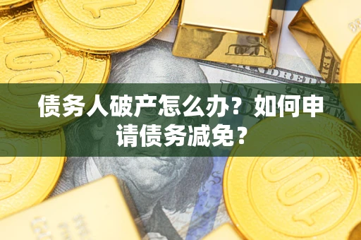 济南债务人破产怎么办？如何申请债务减免？