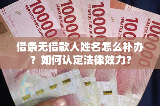 济南借条无借款人姓名怎么补办？如何认定法律效力？