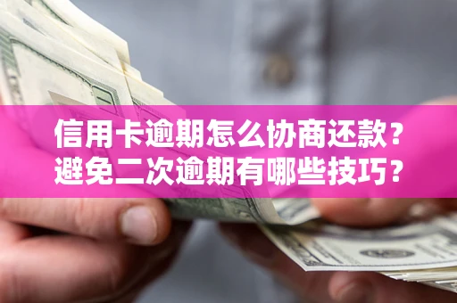 济南信用卡逾期怎么协商还款？避免二次逾期有哪些技巧？