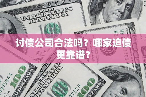 济南讨债公司合法吗？哪家追债更靠谱？