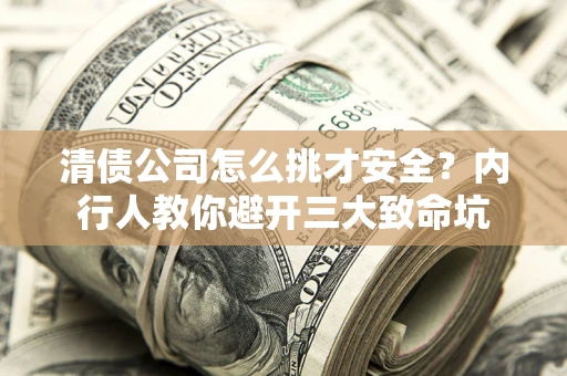 济南清债公司怎么挑才安全？内行人教你避开三大致命坑