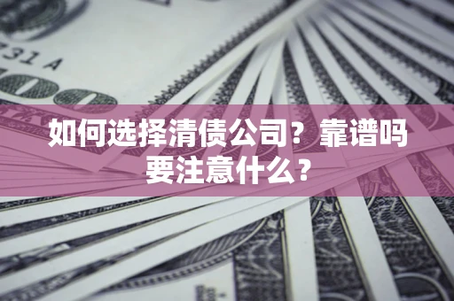 济南如何选择清债公司？靠谱吗要注意什么？
