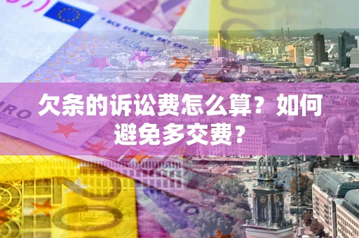 济南欠条的诉讼费怎么算？如何避免多交费？