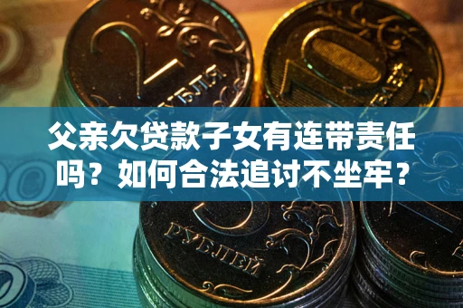 济南父亲欠贷款子女有连带责任吗？如何合法追讨不坐牢？