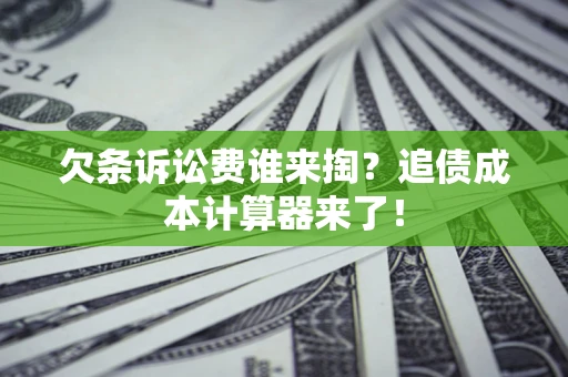 济南欠条诉讼费谁来掏？追债成本计算器来了！