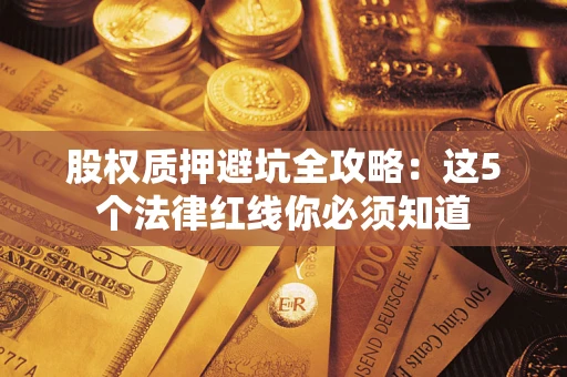 济南股权质押避坑全攻略：这5个法律红线你必须知道