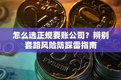 济南怎么选正规要账公司？辨别套路风险防踩雷指南