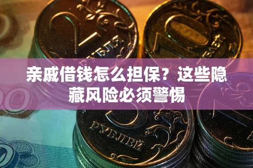 济南亲戚借钱怎么担保？这些隐藏风险必须警惕