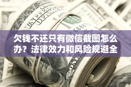 济南欠钱不还只有微信截图怎么办？法律效力和风险规避全解析