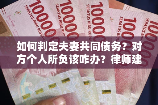 济南如何判定夫妻共同债务？对方个人所负该咋办？律师建议